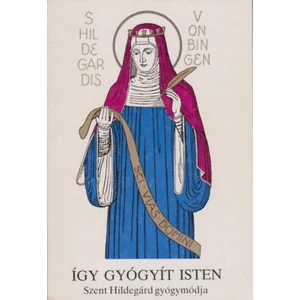 Így gyógyít isten -Szent Hildegárd gyógymódja