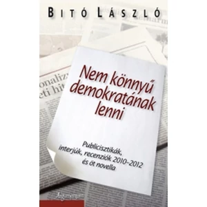 Nem könnyű demokratának lenni - Publicisztikák, interjúk, recenziók 2010-2012 és öt novella