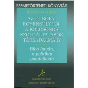 Az európai egyensúlytól a kölcsönös szolgáltatások társadalmáig - Bibó István, a politikai gondolkodó