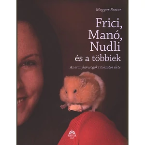 Magyar Eszter - Frici, Manó, Nudli és a többiek - Az aranyhörcsögök titokzatos élete (Dedikált - Első kiadás)