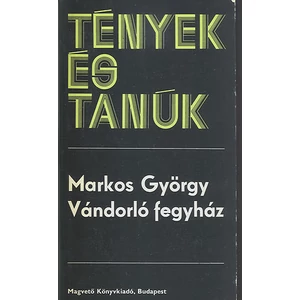 Markos György - Vándorló fegyház (Tények és Tanúk sorozat)