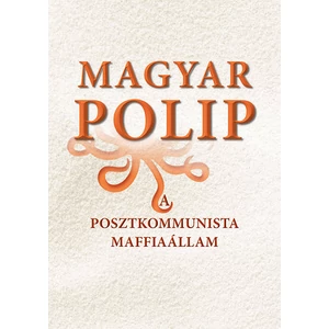 Magyar Bálint, Vásárhelyi Júlia - Magyar polip - A posztkommunista maffiaállam