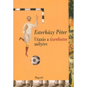 Esterházy Péter - Utazás a tizenhatos mélyére