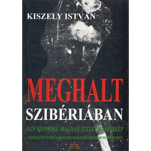 Kiszely István - Meghalt Szibériában - Egy szomorú magyar szellemi kórkép